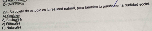 ) R aciona
D) Deductivas
29.- Su objeto de estudio es la realidad natural, pero también lo puede ser la realidad social.
A) Sociales
6) Factuales
c) Formales
D) Naturales