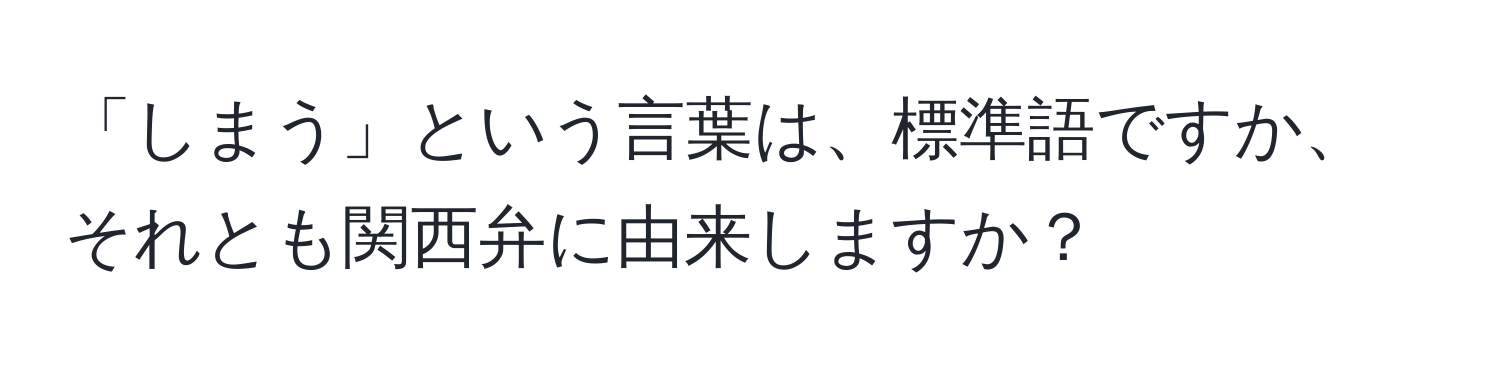 「しまう」という言葉は、標準語ですか、それとも関西弁に由来しますか？