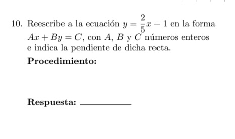 Reescribe a la ecuación y= 2/5 x-1 en la forma
Ax+By=C , con A, B y C números enteros
e indica la pendiente de dicha recta.
Procedimiento:
Respuesta:_