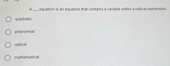 A_ equation is an equation that contains a variable within a radical expression.
quadratic
polynomial
radical
mathematical