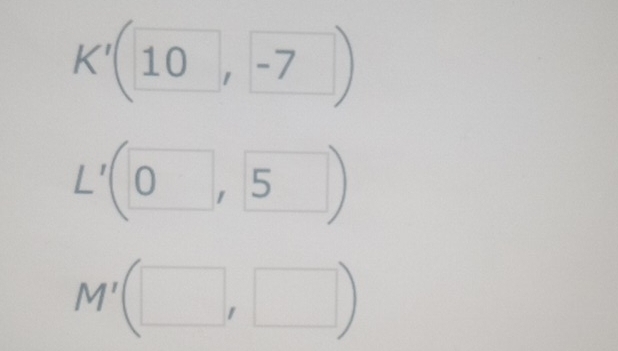 K'(10,-7)
L'(0,5)
M'(□ ,□ )