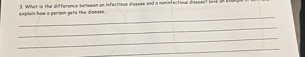 What is the difference between an infectious disease and a noninfectious disease? Give an example l 
_ 
explain how a person gets the disease. 
_ 
_ 
_