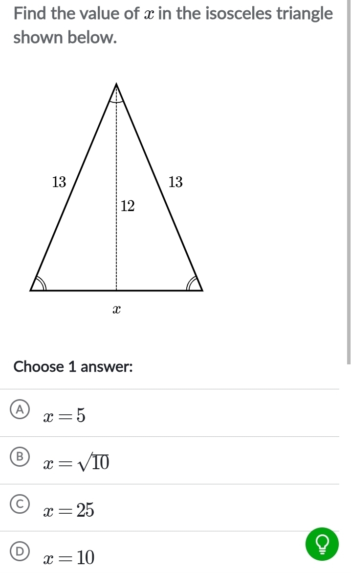 Find the value of x in the isosceles triangle
shown below.
Choose 1 answer:
A x=5
B x=sqrt(10)
C x=25
D x=10