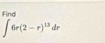 Find
∈t 6r(2-r)^13dr