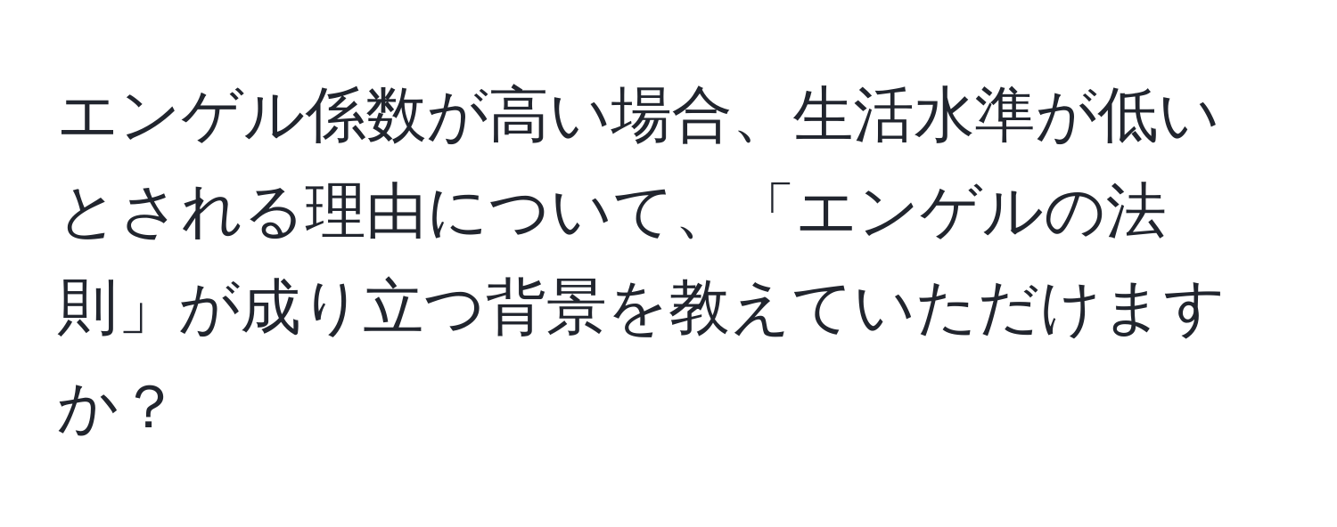 エンゲル係数が高い場合、生活水準が低いとされる理由について、「エンゲルの法則」が成り立つ背景を教えていただけますか？