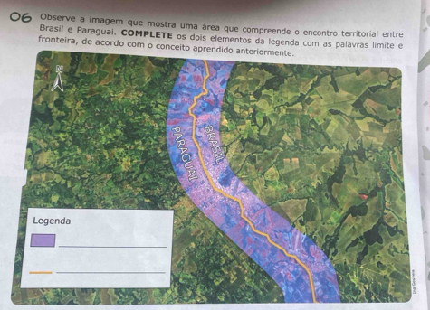 Observe a imagem que mostra uma área que compreende o encontro territorial entre 
Brasil e Paraguai, COMPLETE os dois elementos da legenda com as palavras 
fronteira, de acordo com