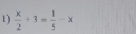  x/2 +3= 1/5 -x