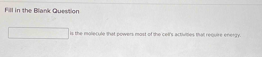 Fill in the Blank Question 
is the molecule that powers most of the cell's activities that require energy.