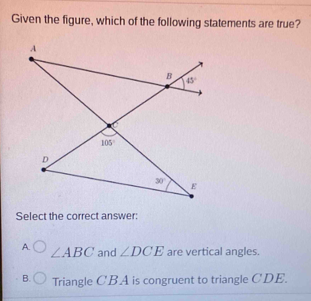 Given the figure, which of the following statements are true?
Select the correct answer:
A. ∠ ABC and ∠ DCE are vertical angles.
B. Triangle C'BA is congruent to triangle CDE.