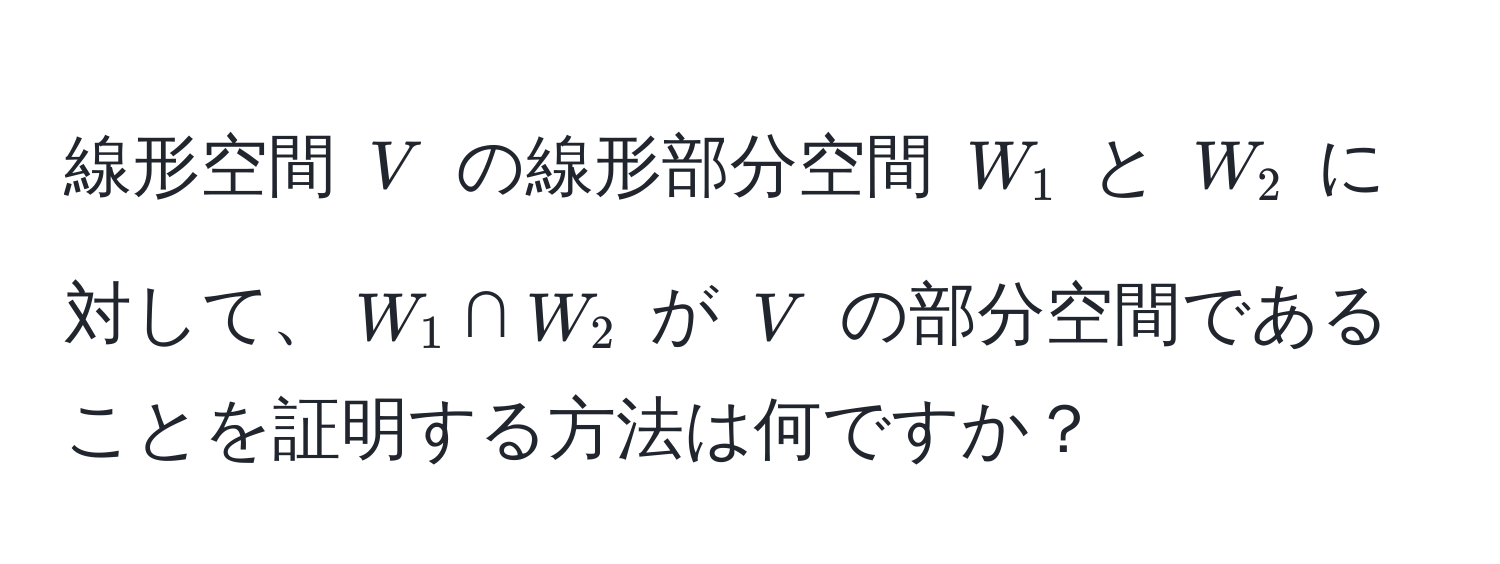 線形空間 $V$ の線形部分空間 $W_1$ と $W_2$ に対して、$W_1 ∩ W_2$ が $V$ の部分空間であることを証明する方法は何ですか？