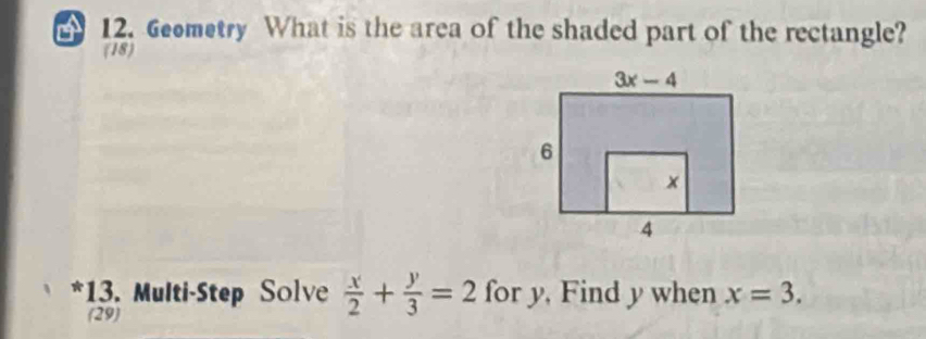 Geemetry What is the area of the shaded part of the rectangle?
(18)
*13. Multi-Step Solve  x/2 + y/3 =2 for y, Find y when x=3.
(29)