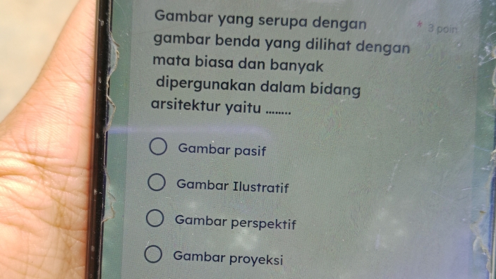 Gambar yang serupa dengan 3 poin 
gambar benda yang dilihat dengan 
mata biasa dan banyak 
dipergunakan dalam bidang 
arsitektur yaitu ......... 
Gambar pasif 
Gambar Ilustratif 
Gambar perspektif 
Gambar proyeksi