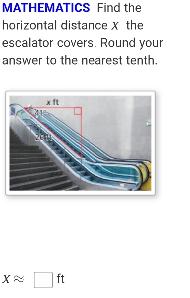 MATHEMATICS Find the 
horizontal distance X the 
escalator covers. Round your 
answer to the nearest tenth.
xapprox □ ft