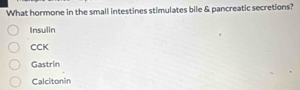 What hormone in the small intestines stimulates bile & pancreatic secretions?
Insulin
CCK
Gastrin
Calcitonin