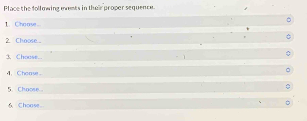 Place the following events in their proper sequence. 
1. Choose... 
2. Choose... 
3. Choose... 
4. Choose... 
5. Choose... 
6. Choose...