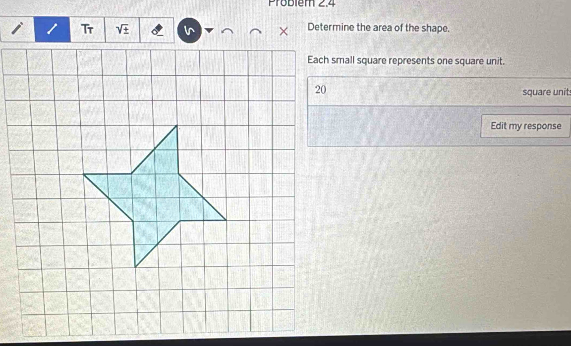 Problem 2.4 
Tr + 
Determine the area of the shape. 
Each small square represents one square unit. 
square unit: 
Edit my response