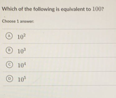 Which of the following is equivalent to 100?
Choose 1 answer:
a 10^2
10^3
a 10^4
10^5