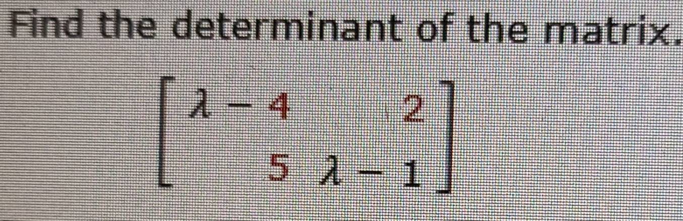 Find the determinant of the matrix.
beginbmatrix lambda -4&2 5&lambda -1endbmatrix