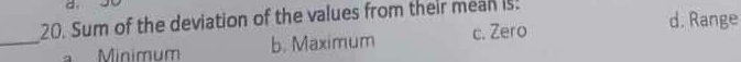 Sum of the deviation of the values from their mean is.
_
Minimum b. Maximum c. Zero
d. Range