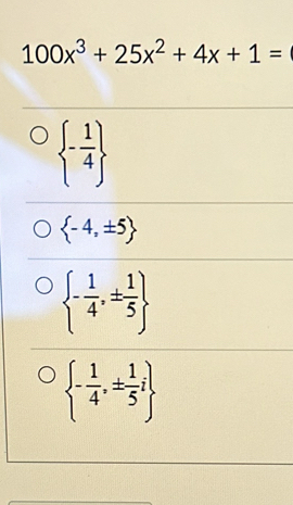 100x^3+25x^2+4x+1=
 - 1/4 
 -4,± 5
 - 1/4 ,±  1/5 
 - 1/4 ,±  1/5 i