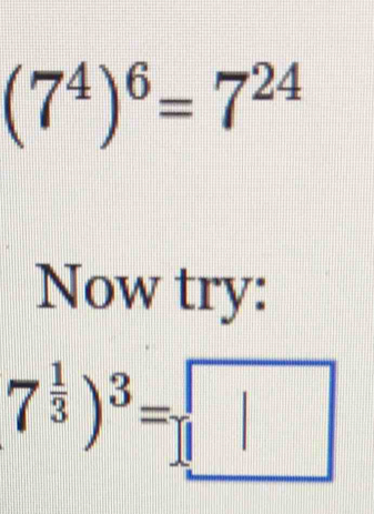 (7^4)^6=7^(24)
Now try:
7^(frac 1)3)^3=□