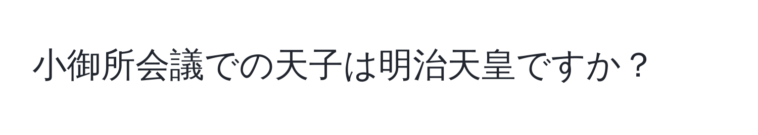 小御所会議での天子は明治天皇ですか？