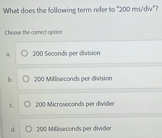 Solved: What does the following term refer to “ 200 ms/div ”? Choose ...