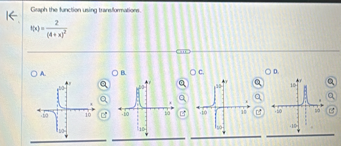 Graph the function using transformations.
f(x)=frac 2(4+x)^2
A. 
B. 
C. 
D.