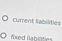 current liabilities 
fixed liabilities