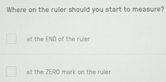 Solved: Where on the ruler should you start to measure? at the END of ...