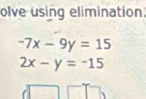 olve using elimination.
-7x-9y=15
2x-y=-15