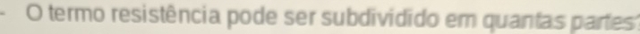 termo resistência pode ser subdividido em quantas partes'