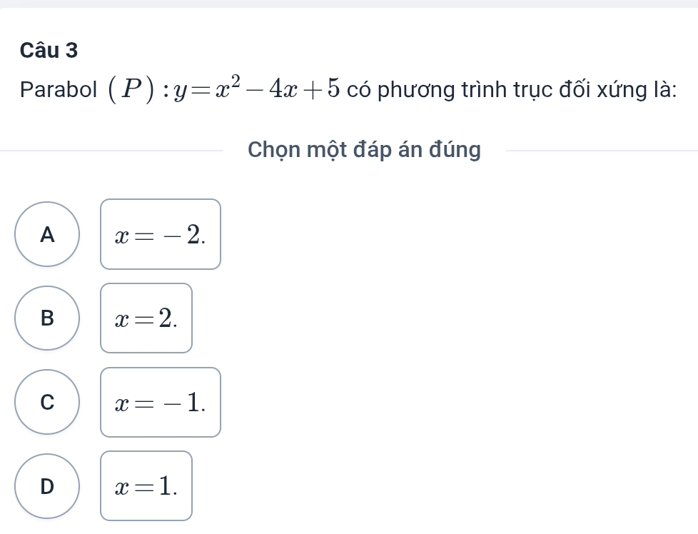 Parabol (P) : y=x^2-4x+5 có phương trình trục đối xứng là:
Chọn một đáp án đúng
A x=-2.
B x=2.
C x=-1.
D x=1.