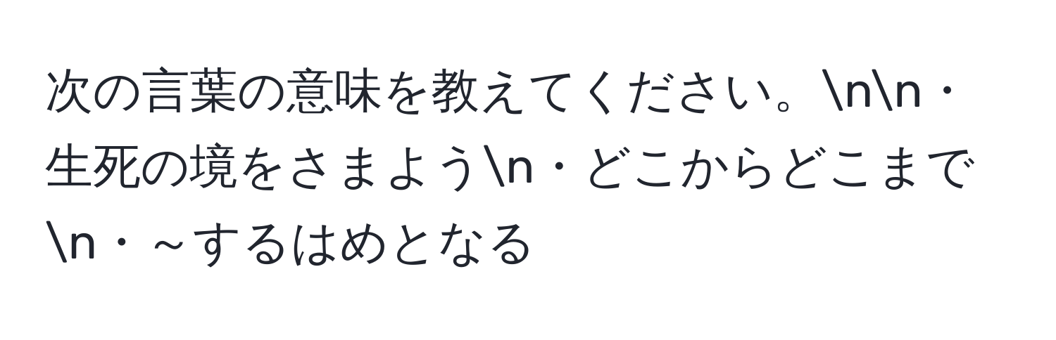 次の言葉の意味を教えてください。nn・生死の境をさまようn・どこからどこまでn・～するはめとなる