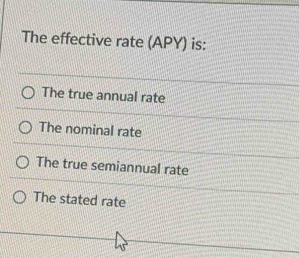 The effective rate (APY) is:
The true annual rate
The nominal rate
The true semiannual rate
The stated rate