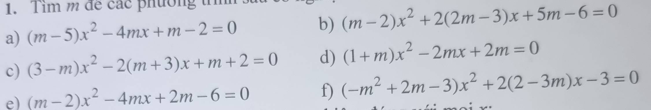 Tìm m để các phường tìm 
a) (m-5)x^2-4mx+m-2=0
b) (m-2)x^2+2(2m-3)x+5m-6=0
c) (3-m)x^2-2(m+3)x+m+2=0
d) (1+m)x^2-2mx+2m=0
e) (m-2)x^2-4mx+2m-6=0
f) (-m^2+2m-3)x^2+2(2-3m)x-3=0