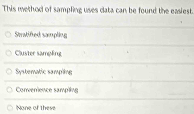 This method of sampling uses data can be found the easiest.
Stratined sampling
Cluster sampling
Systematic sampling
Convenience sampling
None of these