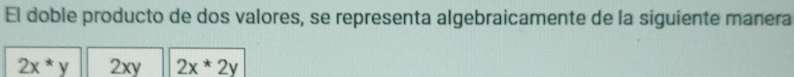 El doble producto de dos valores, se representa algebraicamente de la siguiente manera
2x*y 2xy 2x*2y