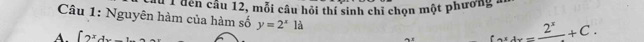 à 1 den câu 12, mỗi câu hồi thí sinh chỉ chọn một phương ở
Câu 1: Nguyên hàm của hàm số y=2^x1a
A. ∈t xdx
Coxdx=frac 2^x+C.