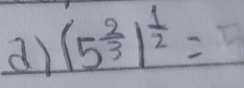 (5^(frac 2)3)^ 1/2 =