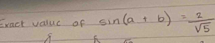 Exact value of sin (a+b)= 2/sqrt(5) 
f