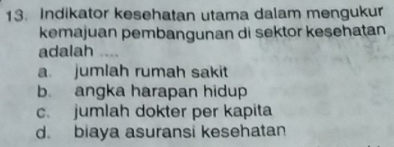 Indikator kesehatan utama dalam mengukur
kemajuan pembangunan di sektor kesehatan
adalah …
a jumlah rumah sakit
b. angka harapan hidup
c. jumlah dokter per kapita
d. biaya asuransi kesehatan