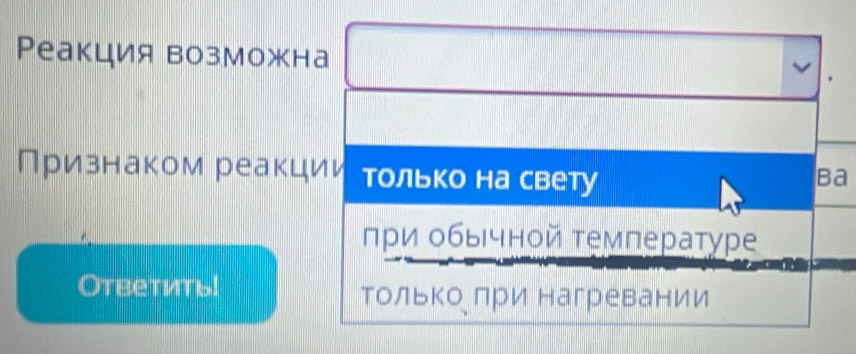 Реакция возможна 
Признаком реакции только на свету 
Ba 
πри οбычной τемлературе 
Otbetиtb! Только лри нагревании