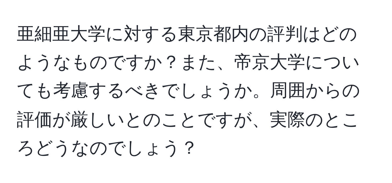 亜細亜大学に対する東京都内の評判はどのようなものですか？また、帝京大学についても考慮するべきでしょうか。周囲からの評価が厳しいとのことですが、実際のところどうなのでしょう？