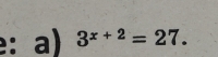 3^(x+2)=27.