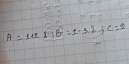 A=1+2I; B=1-3I; C=2