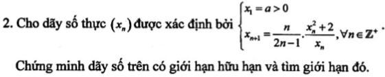 Cho dãy số thực (x_n) được xác định bởi beginarrayl x_1=a>0 x_m+1= n/2n-1 .frac (x_n)^2+2x_n,forall n∈ Z^(+endarray).  
Chứng minh dãy số trên có giới hạn hữu hạn và tìm giới hạn đó.