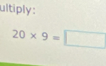 ultiply:
20* 9=□