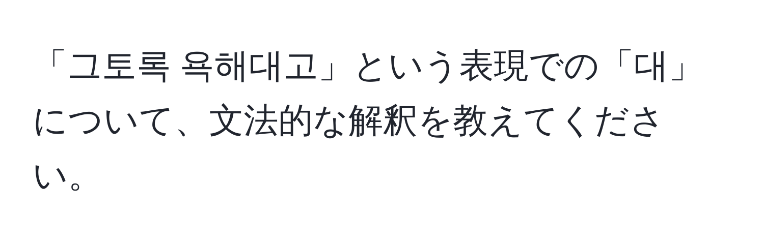 「그토록 욕해대고」という表現での「대」について、文法的な解釈を教えてください。