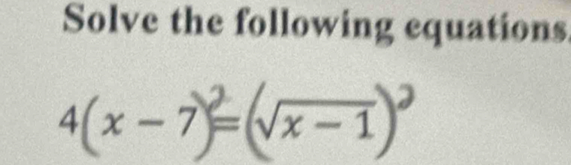 Solve the following equations
4(x-7)=1 √x − 1)